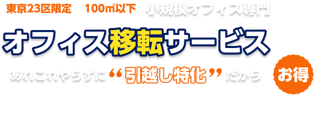 東京23区限定・100㎡以下の小規模オフィス専門オフィス移転サービス。あれこれやらずに”引っ越し特化”だからお得！